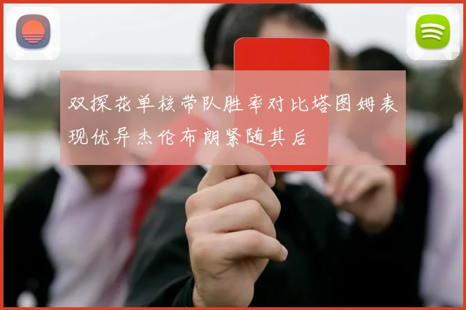 双探花单核带队胜率对比塔图姆表现优异杰伦布朗紧随其后