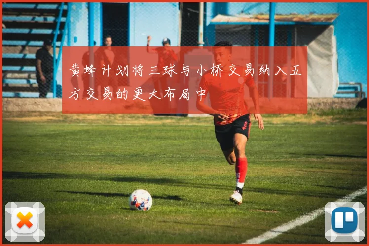 黄蜂计划将三球与小桥交易纳入五方交易的更大布局中
