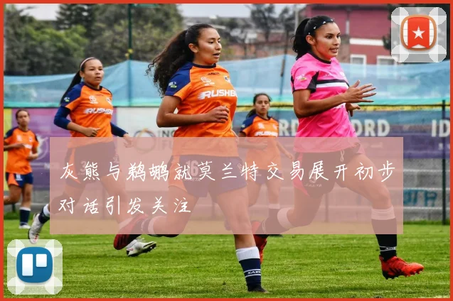 灰熊与鹈鹕就莫兰特交易展开初步对话引发关注