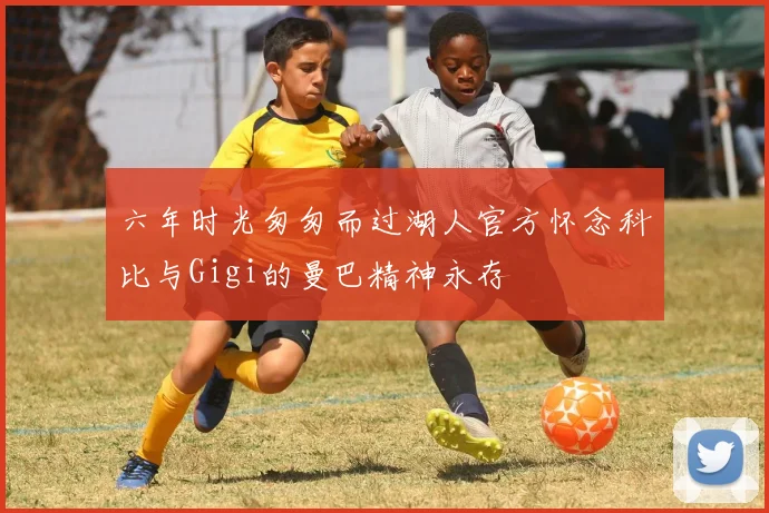 六年时光匆匆而过湖人官方怀念科比与Gigi的曼巴精神永存