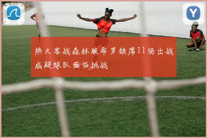 热火客战森林狼希罗缺席11场出战成疑球队面临挑战