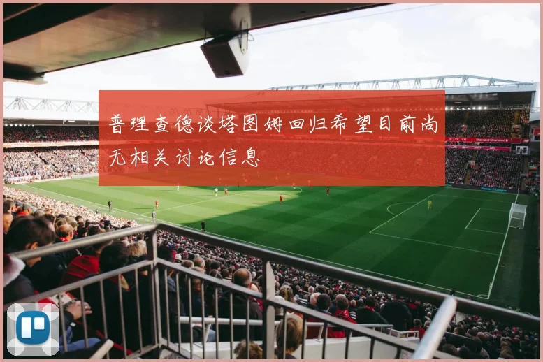 普理查德谈塔图姆回归希望目前尚无相关讨论信息