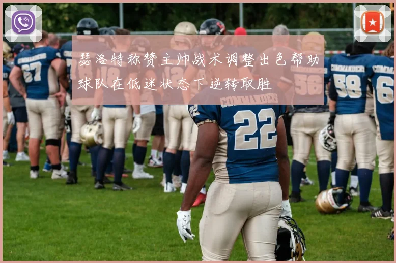 瑟洛特称赞主帅战术调整出色帮助球队在低迷状态下逆转取胜