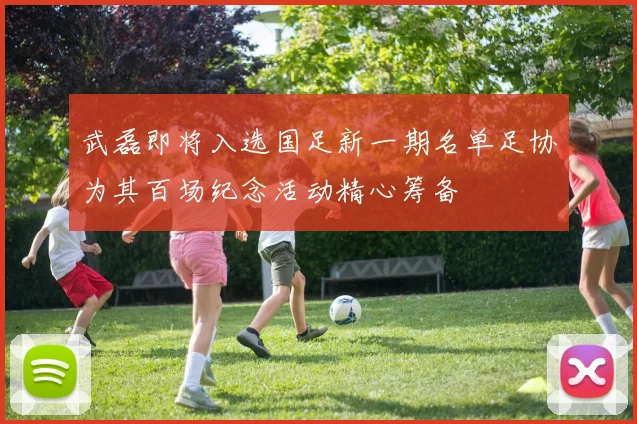 武磊即将入选国足新一期名单足协为其百场纪念活动精心筹备