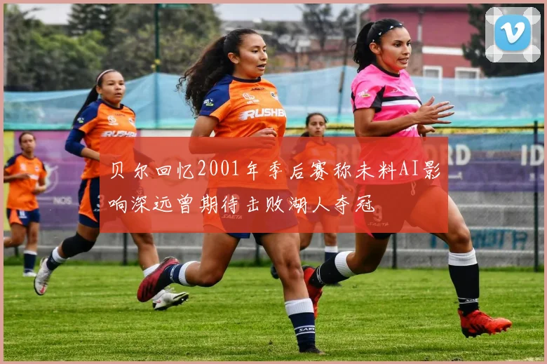 贝尔回忆2001年季后赛称未料AI影响深远曾期待击败湖人夺冠