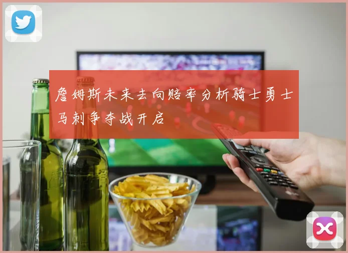 詹姆斯未来去向赔率分析骑士勇士马刺争夺战开启