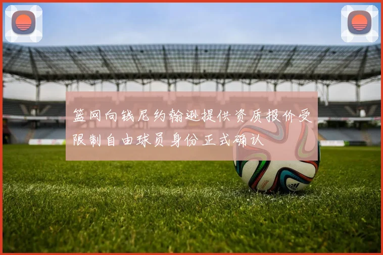 篮网向钱尼约翰逊提供资质报价受限制自由球员身份正式确认