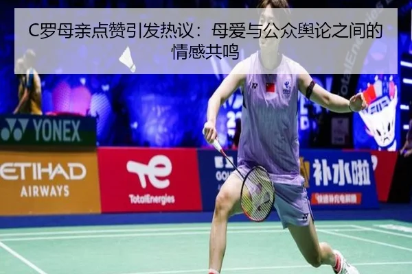 C罗母亲点赞引发热议:母爱与公众舆论之间的情感共鸣